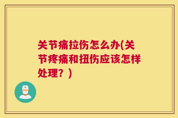 关节痛拉伤怎么办(关节疼痛和扭伤应该怎样处理？)