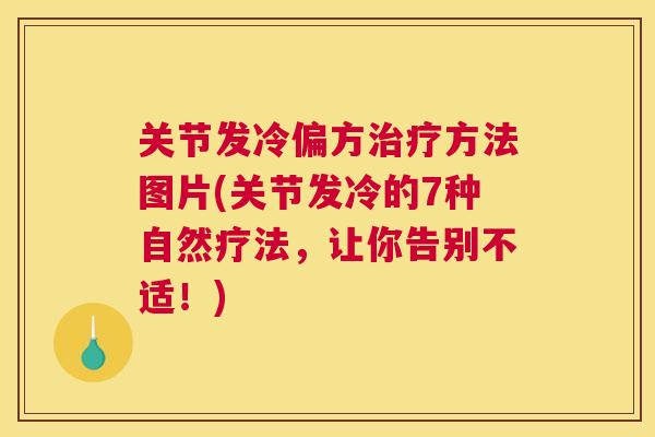 关节发冷偏方治疗方法图片(关节发冷的7种自然疗法，让你告别不适！)