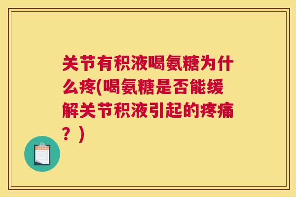 关节有积液喝氨糖为什么疼(喝氨糖是否能缓解关节积液引起的疼痛？)