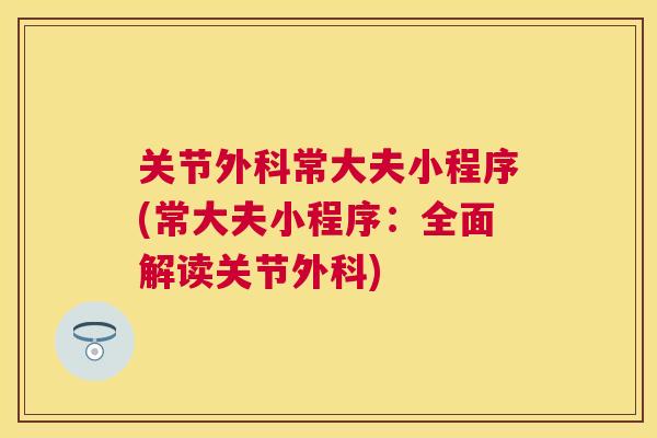 关节外科常大夫小程序(常大夫小程序：全面解读关节外科)