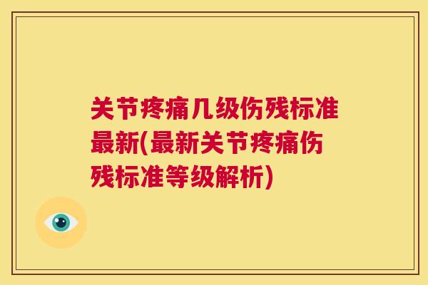 关节疼痛几级伤残标准最新(最新关节疼痛伤残标准等级解析)
