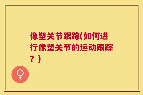 像塑关节跟踪(如何进行像塑关节的运动跟踪？)