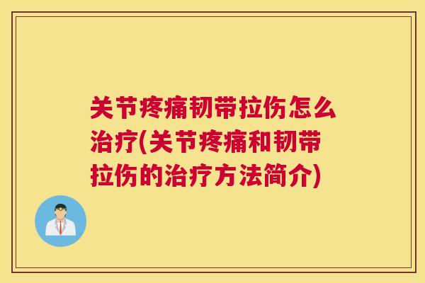 关节疼痛韧带拉伤怎么治疗(关节疼痛和韧带拉伤的治疗方法简介)