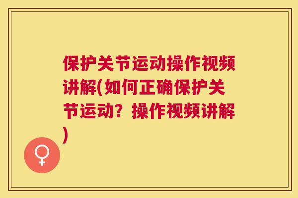 保护关节运动操作视频讲解(如何正确保护关节运动？操作视频讲解)