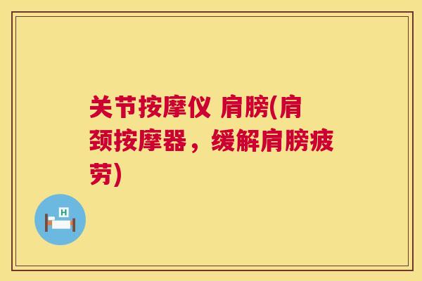 关节按摩仪 肩膀(肩颈按摩器，缓解肩膀疲劳)