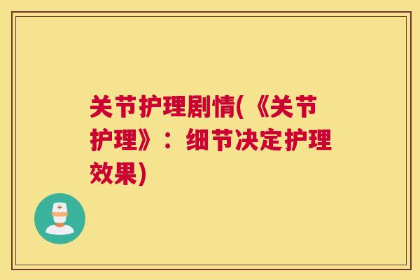 关节护理剧情(《关节护理》：细节决定护理效果)