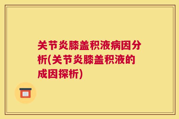 关节炎膝盖积液病因分析(关节炎膝盖积液的成因探析)
