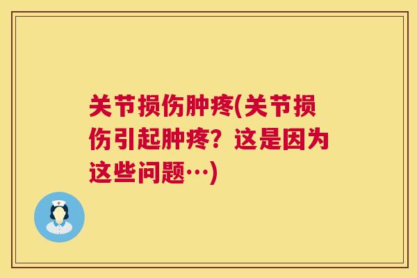 关节损伤肿疼(关节损伤引起肿疼？这是因为这些问题…)