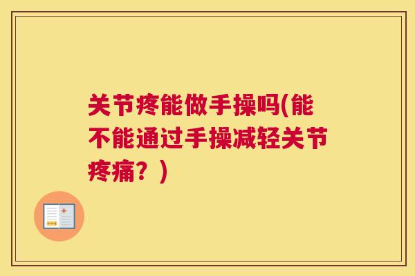 关节疼能做手操吗(能不能通过手操减轻关节疼痛？)