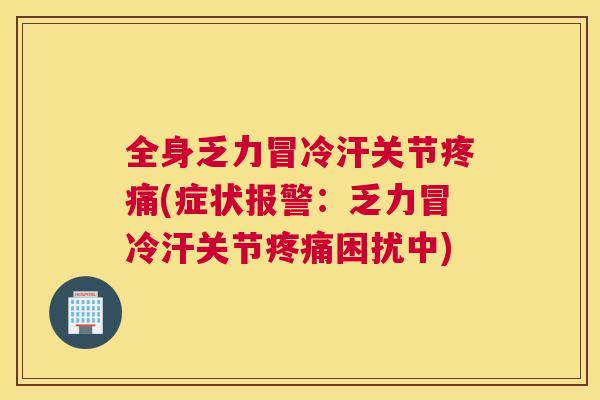 全身乏力冒冷汗关节疼痛(症状报警：乏力冒冷汗关节疼痛困扰中)