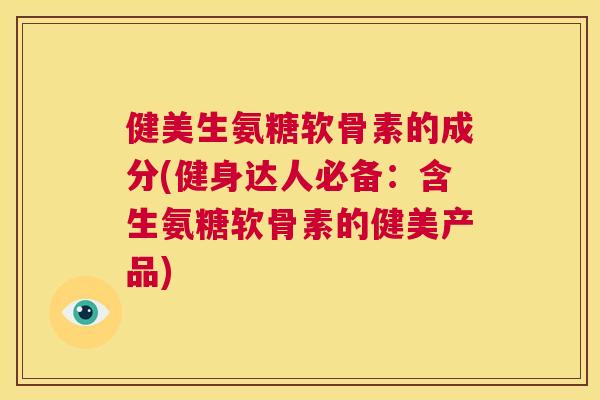 健美生氨糖软骨素的成分(健身达人必备：含生氨糖软骨素的健美产品)