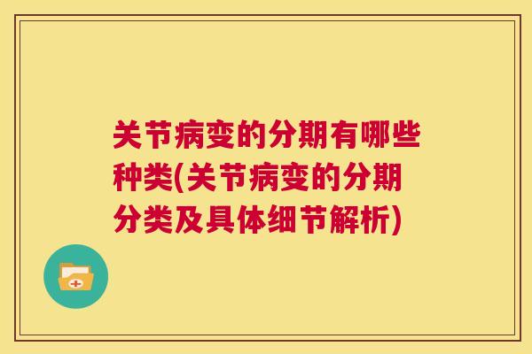 关节病变的分期有哪些种类(关节病变的分期分类及具体细节解析)