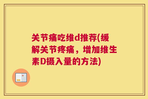 关节痛吃维d推荐(缓解关节疼痛，增加维生素D摄入量的方法)