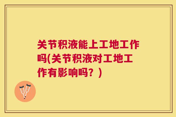 关节积液能上工地工作吗(关节积液对工地工作有影响吗？)