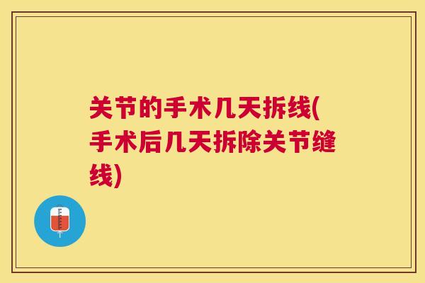 关节的手术几天拆线(手术后几天拆除关节缝线)