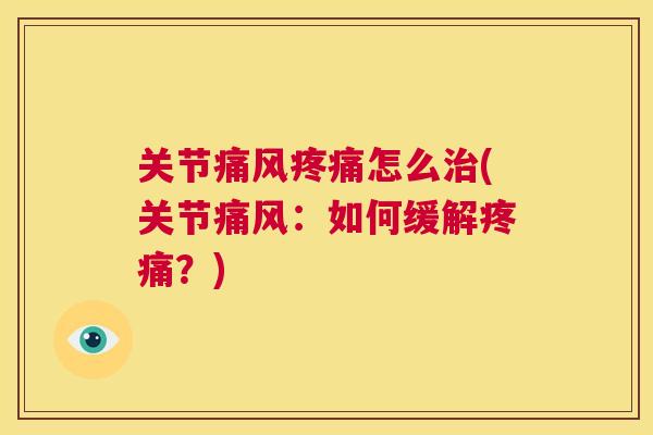 关节痛风疼痛怎么治(关节痛风：如何缓解疼痛？)