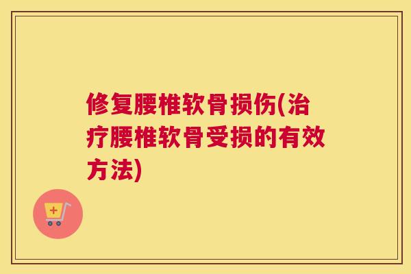 修复腰椎软骨损伤(治疗腰椎软骨受损的有效方法)