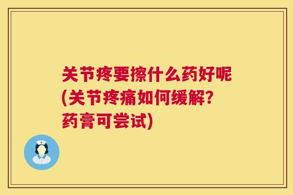 关节疼要擦什么药好呢(关节疼痛如何缓解？药膏可尝试)