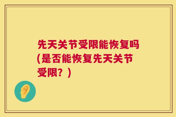 先天关节受限能恢复吗(是否能恢复先天关节受限？)