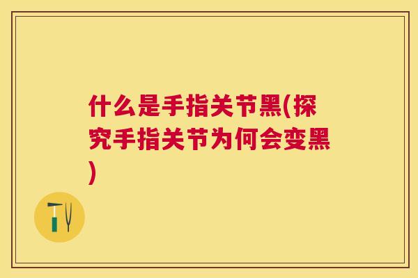 什么是手指关节黑(探究手指关节为何会变黑)