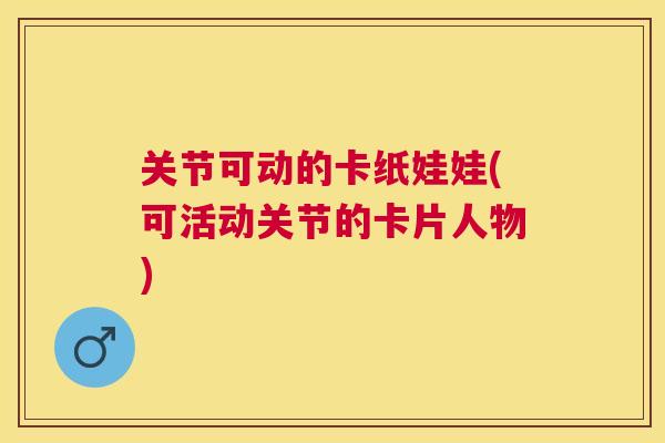 关节可动的卡纸娃娃(可活动关节的卡片人物)