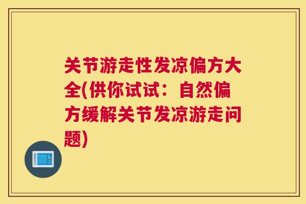 关节游走性发凉偏方大全(供你试试：自然偏方缓解关节发凉游走问题)