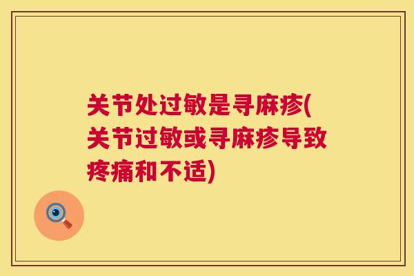 关节处过敏是寻麻疹(关节过敏或寻麻疹导致疼痛和不适)