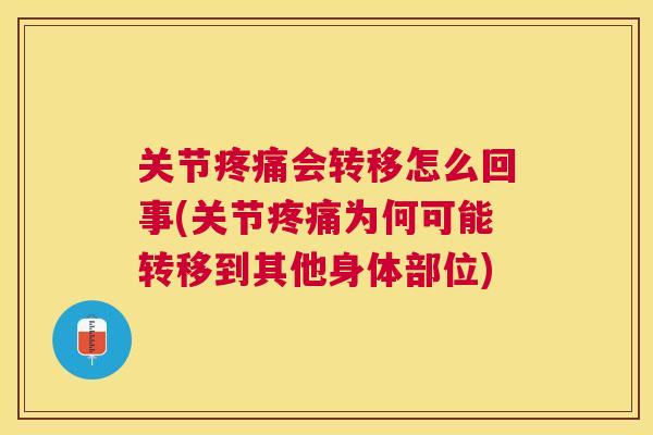 关节疼痛会转移怎么回事(关节疼痛为何可能转移到其他身体部位)