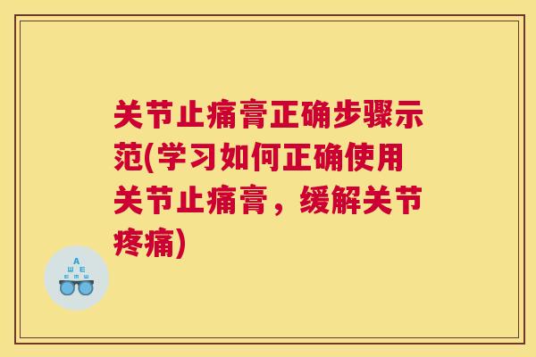 关节止痛膏正确步骤示范(学习如何正确使用关节止痛膏，缓解关节疼痛)