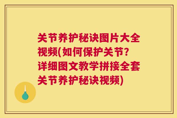 关节养护秘诀图片大全视频(如何保护关节？详细图文教学拼接全套关节养护秘诀视频)