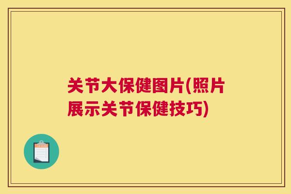 关节大保健图片(照片展示关节保健技巧)