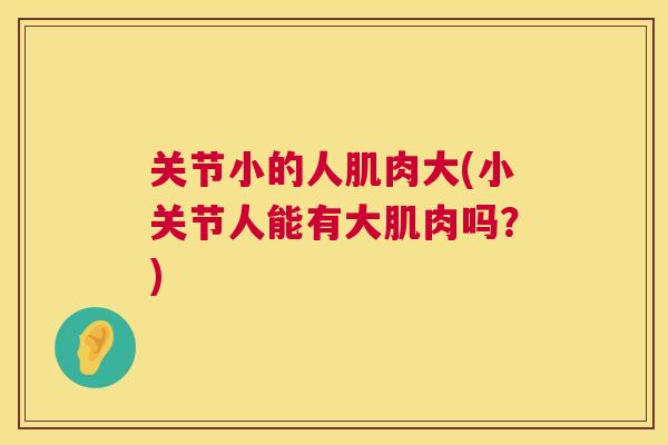 关节小的人肌肉大(小关节人能有大肌肉吗？)