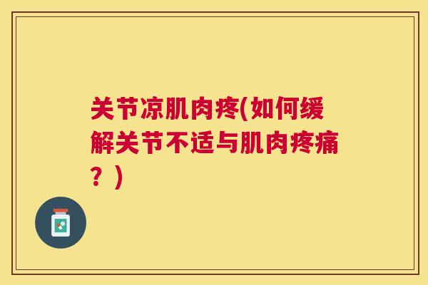 关节凉肌肉疼(如何缓解关节不适与肌肉疼痛？)
