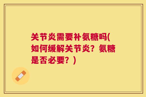 关节炎需要补氨糖吗(如何缓解关节炎？氨糖是否必要？)