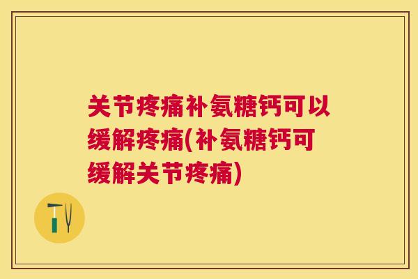 关节疼痛补氨糖钙可以缓解疼痛(补氨糖钙可缓解关节疼痛)