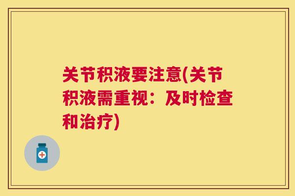 关节积液要注意(关节积液需重视：及时检查和治疗)