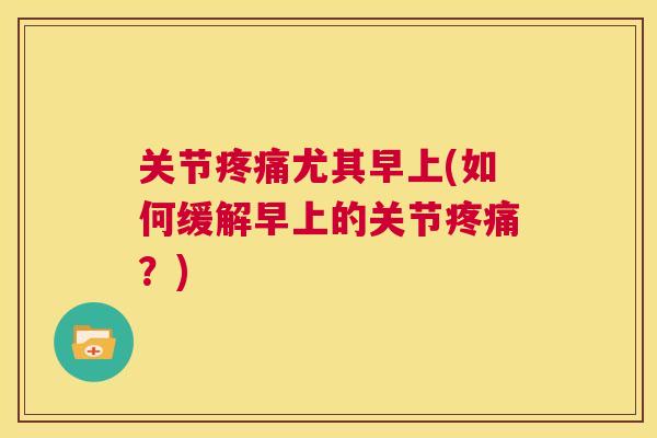 关节疼痛尤其早上(如何缓解早上的关节疼痛？)