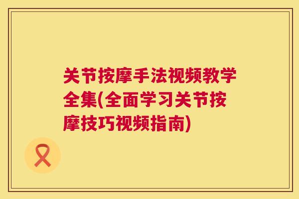 关节按摩手法视频教学全集(全面学习关节按摩技巧视频指南)