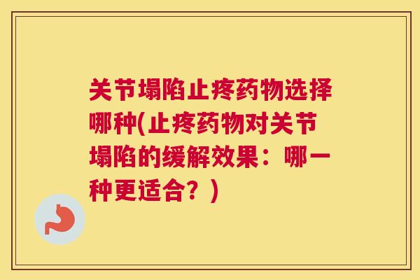 关节塌陷止疼药物选择哪种(止疼药物对关节塌陷的缓解效果：哪一种更适合？)