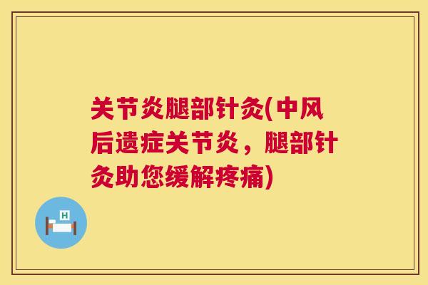 关节炎腿部针灸(中风后遗症关节炎，腿部针灸助您缓解疼痛)