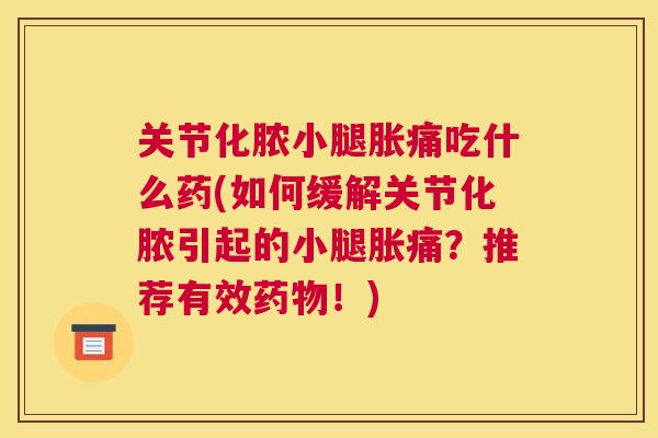 关节化脓小腿胀痛吃什么药(如何缓解关节化脓引起的小腿胀痛？推荐有效药物！)