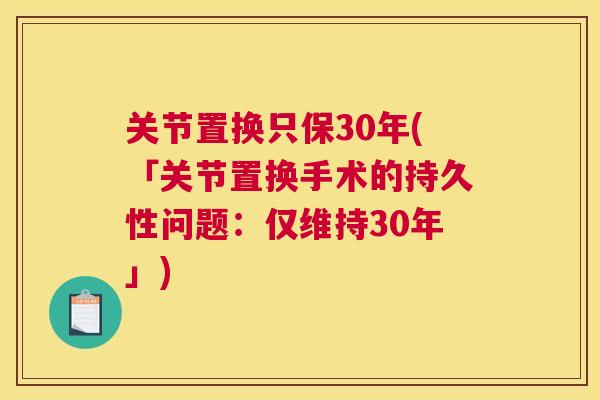 关节置换只保30年(「关节置换手术的持久性问题：仅维持30年」)