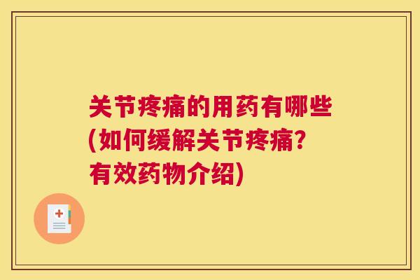 关节疼痛的用药有哪些(如何缓解关节疼痛？有效药物介绍)