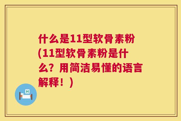 什么是11型软骨素粉(11型软骨素粉是什么？用简洁易懂的语言解释！)