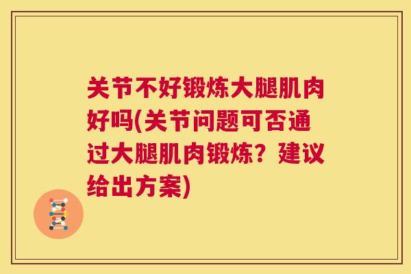 关节不好锻炼大腿肌肉好吗(关节问题可否通过大腿肌肉锻炼？建议给出方案)