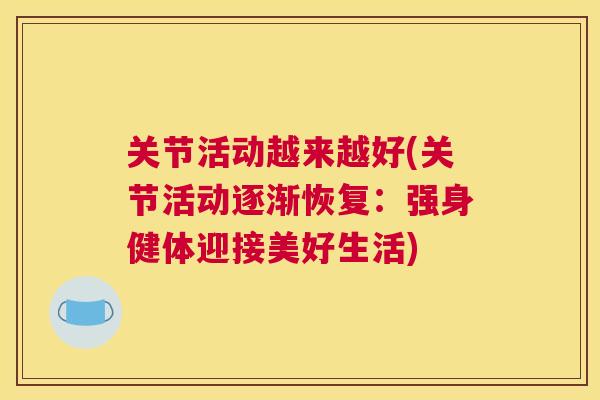 关节活动越来越好(关节活动逐渐恢复：强身健体迎接美好生活)