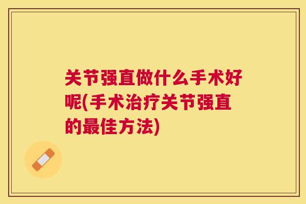 关节强直做什么手术好呢(手术治疗关节强直的最佳方法)