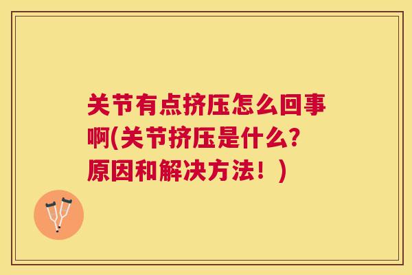 关节有点挤压怎么回事啊(关节挤压是什么？原因和解决方法！)