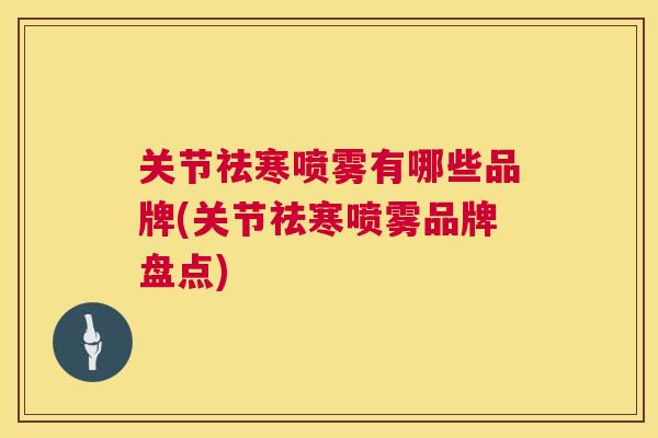 关节祛寒喷雾有哪些品牌(关节祛寒喷雾品牌盘点)