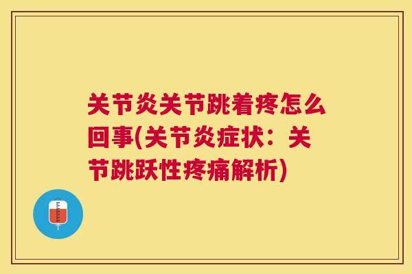 关节炎关节跳着疼怎么回事(关节炎症状：关节跳跃性疼痛解析)